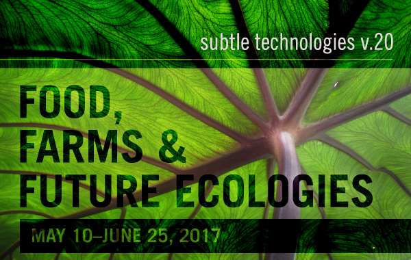 Subtle Technologies v.20: Food, Farms & Future Ecologies
